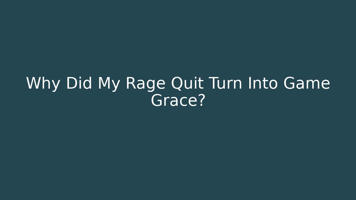 Why Did My Rage Quit Turn Into Game Grace?