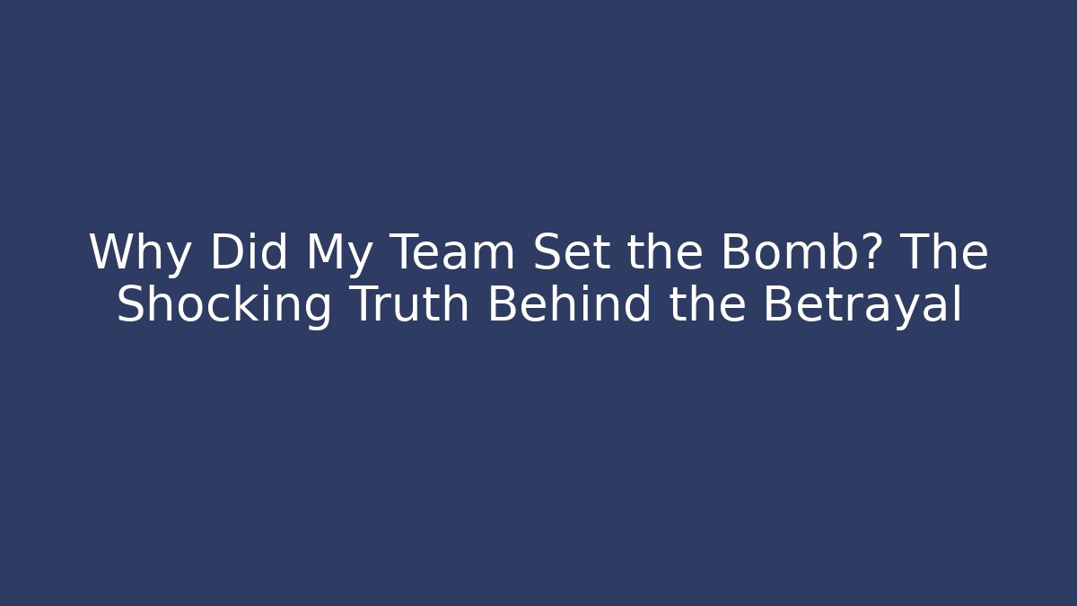 Why Did My Team Set the Bomb? The Shocking Truth Behind the Betrayal