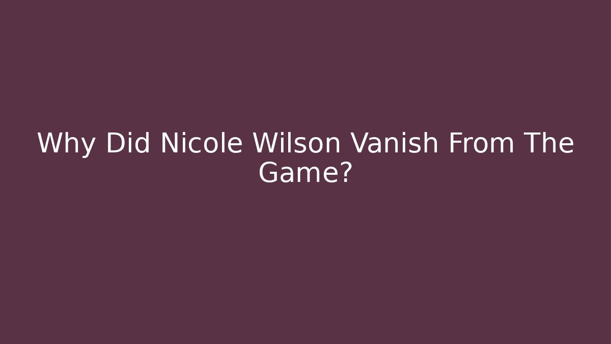 Why Did Nicole Wilson Vanish From The Game?