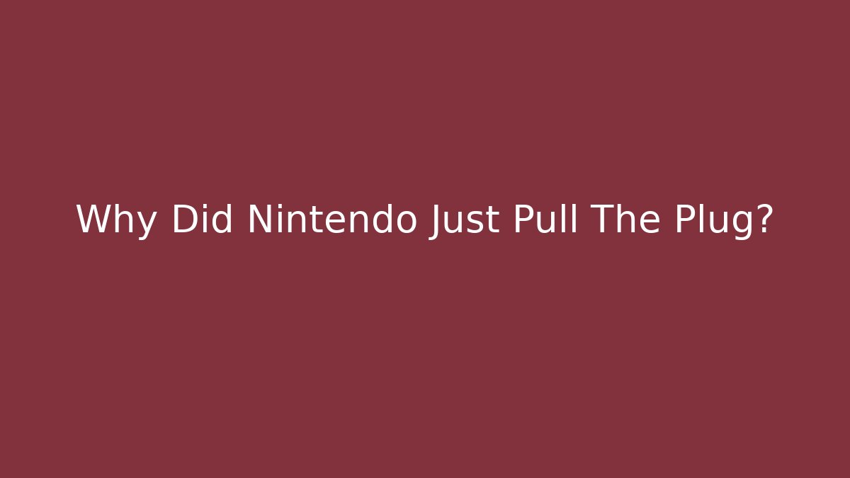 Why Did Nintendo Just Pull The Plug?
