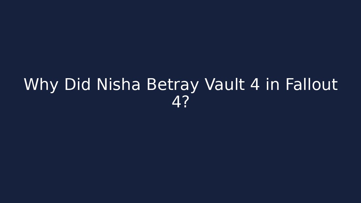 Why Did Nisha Betray Vault 4 in Fallout 4?