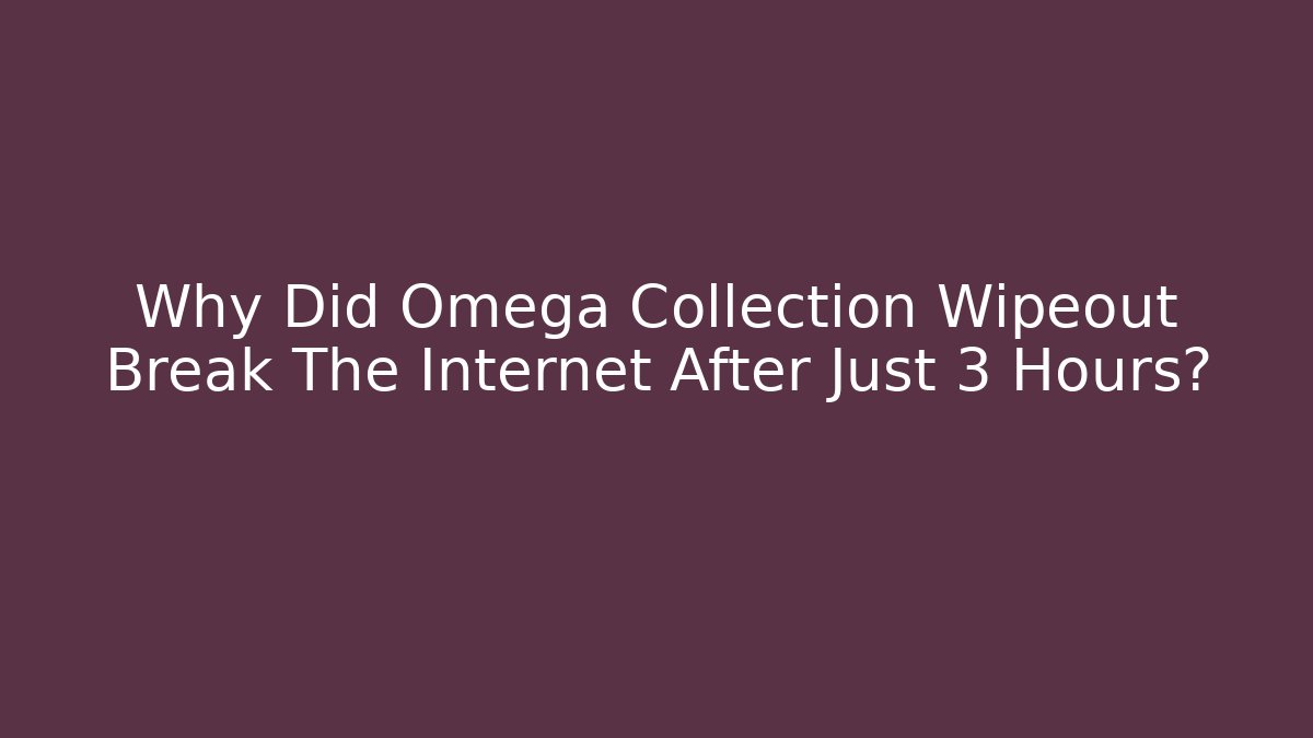 Why Did Omega Collection Wipeout Break The Internet After Just 3 Hours?