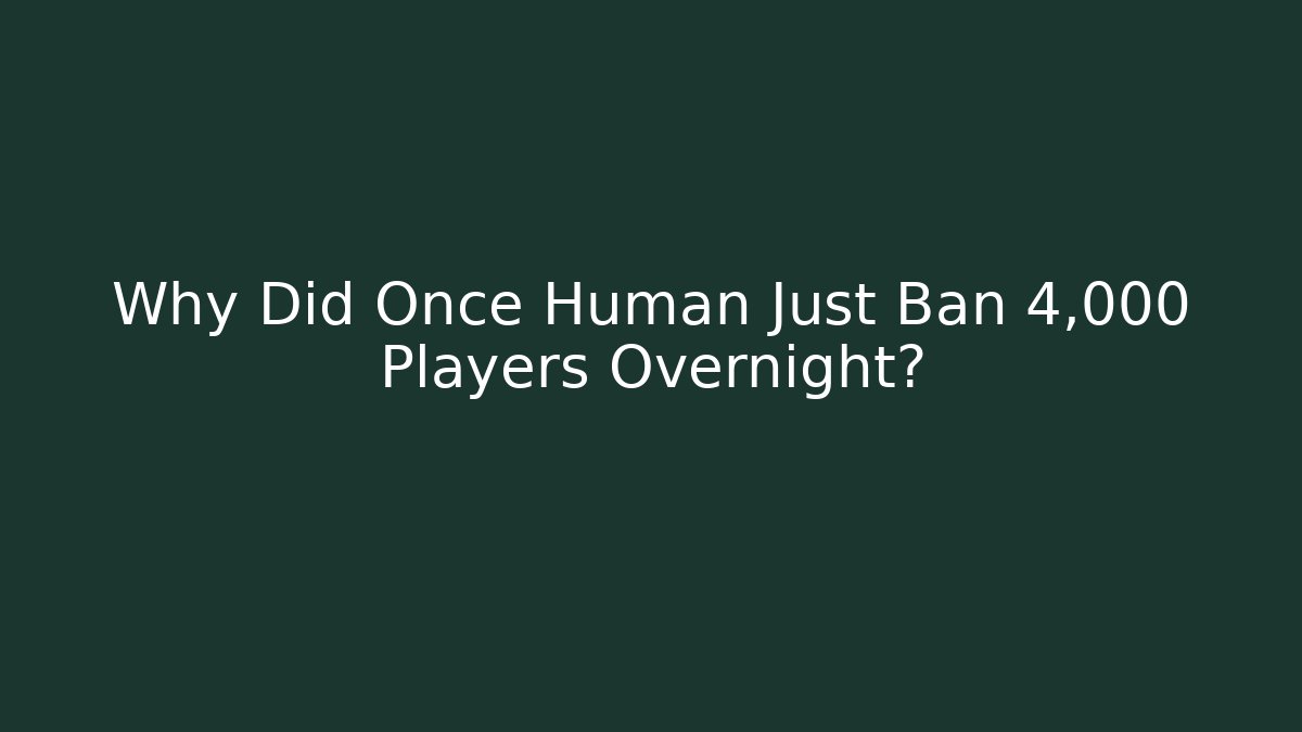 Why Did Once Human Just Ban 4,000 Players Overnight?