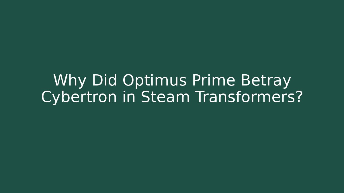 Why Did Optimus Prime Betray Cybertron in Steam Transformers?
