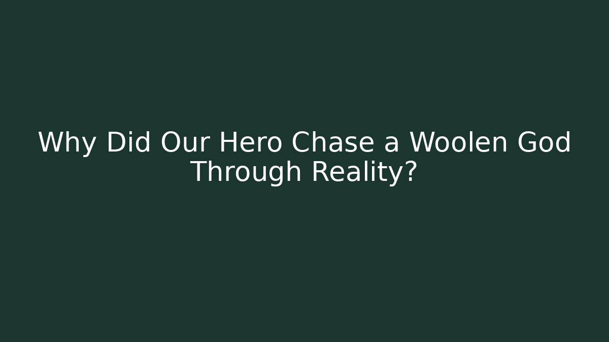 Why Did Our Hero Chase a Woolen God Through Reality?