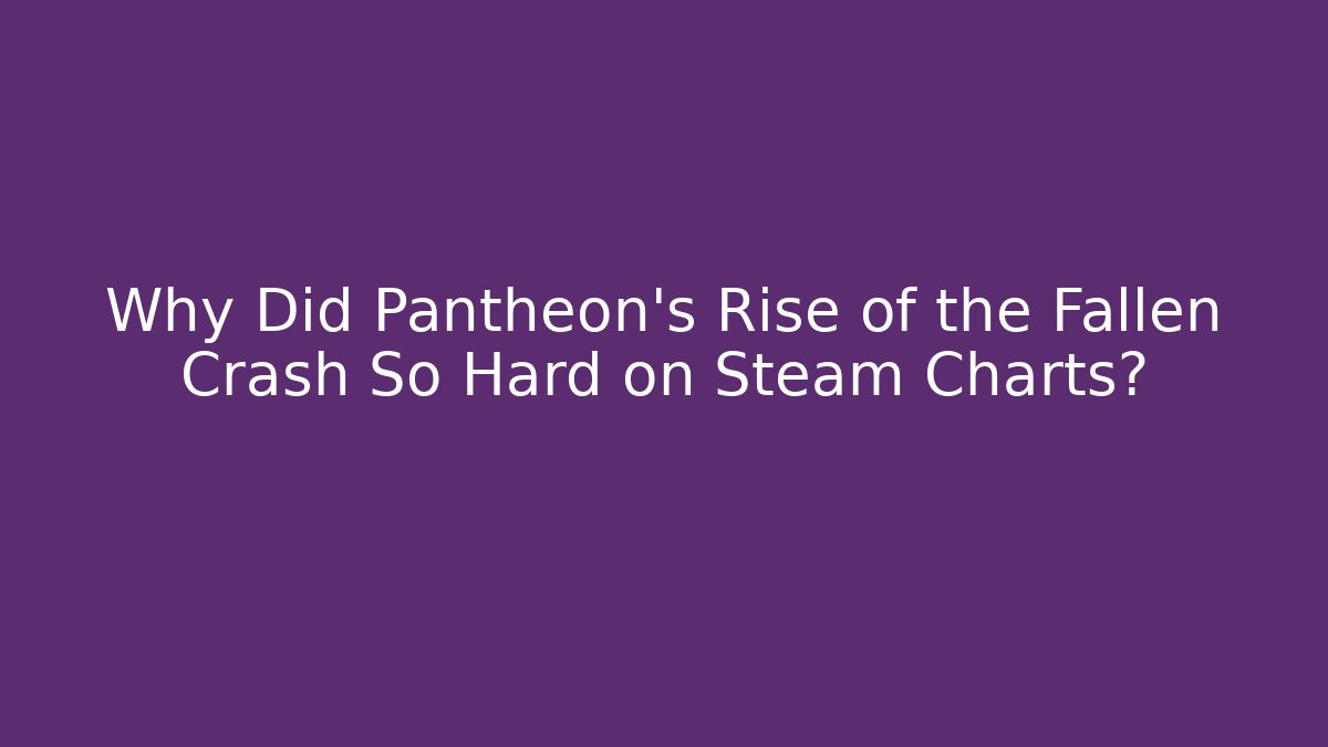 Why Did Pantheon's Rise of the Fallen Crash So Hard on Steam Charts?