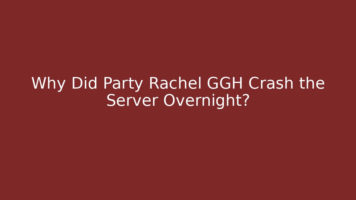 Why Did Party Rachel GGH Crash the Server Overnight?
