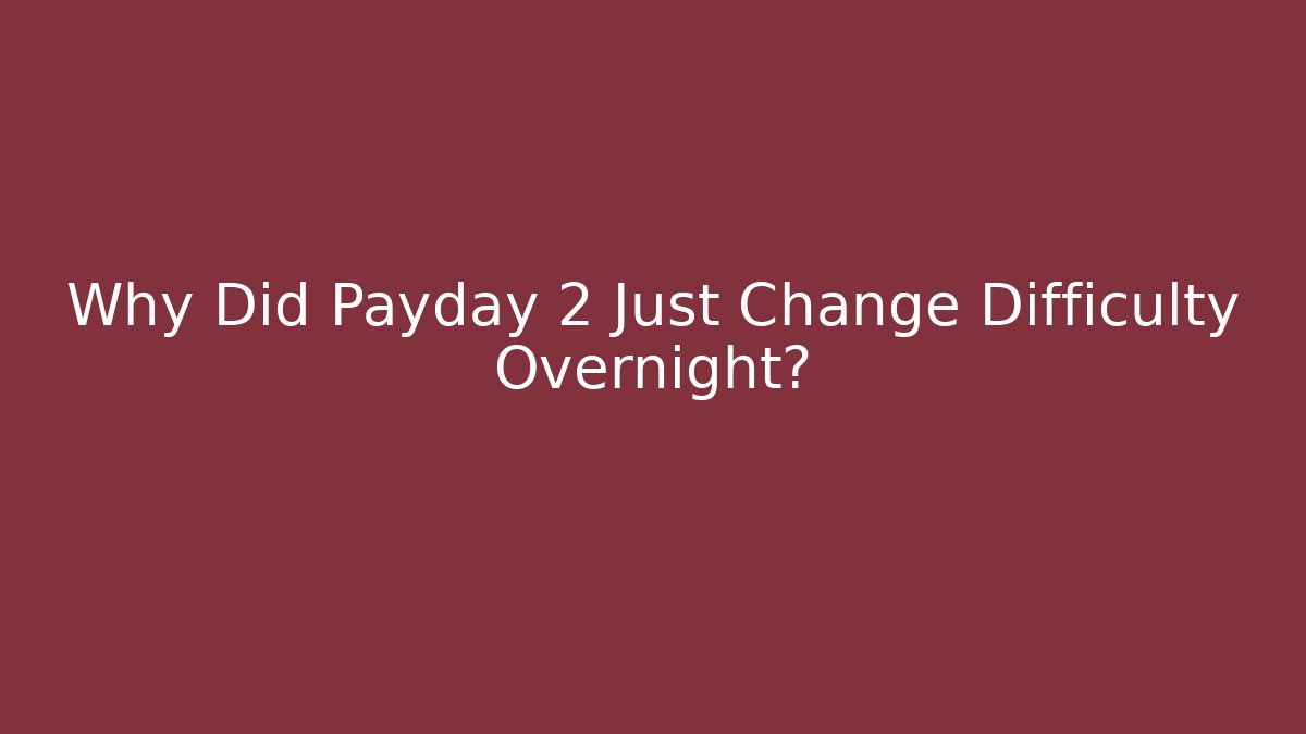 Why Did Payday 2 Just Change Difficulty Overnight?