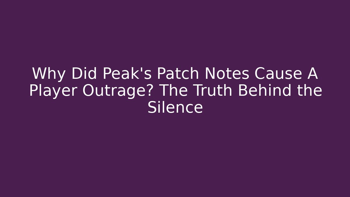 Why Did Peak’s Patch Notes Cause A Player Outrage? The Truth Behind the Silence