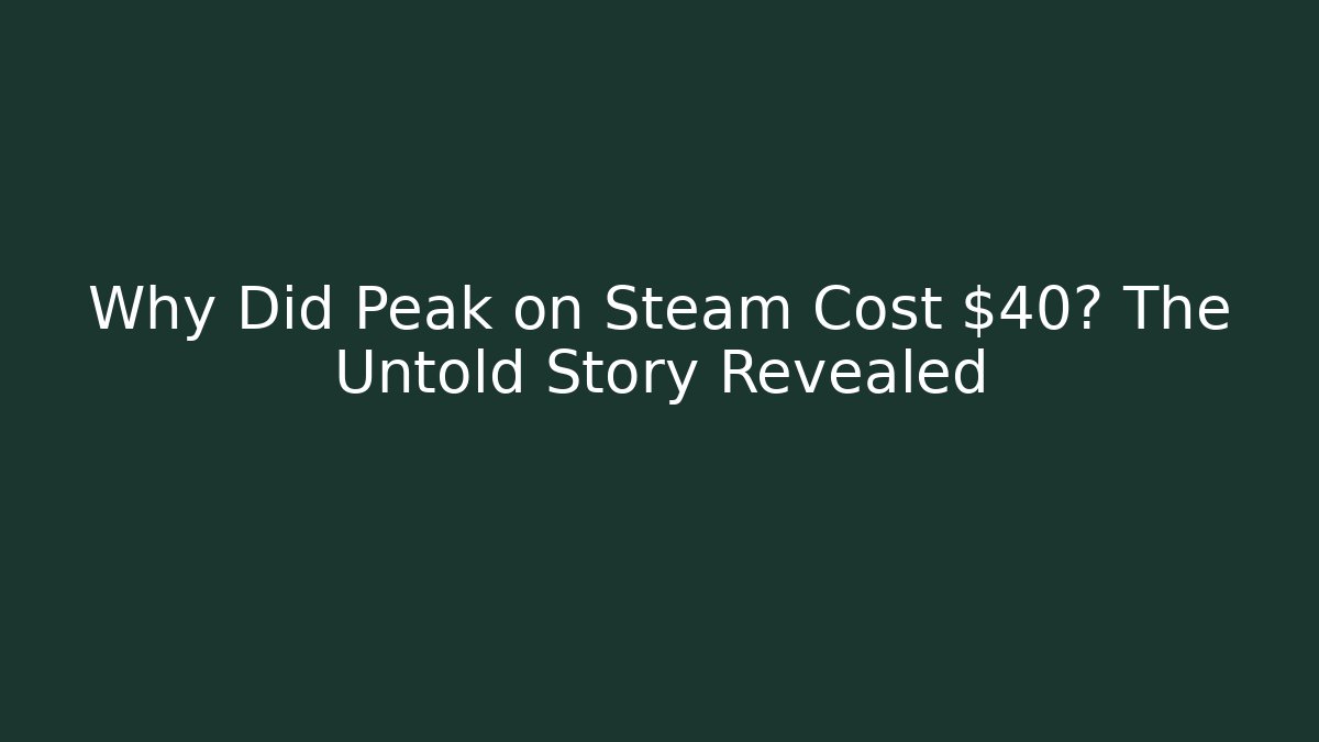 Why Did Peak on Steam Cost $40? The Untold Story Revealed