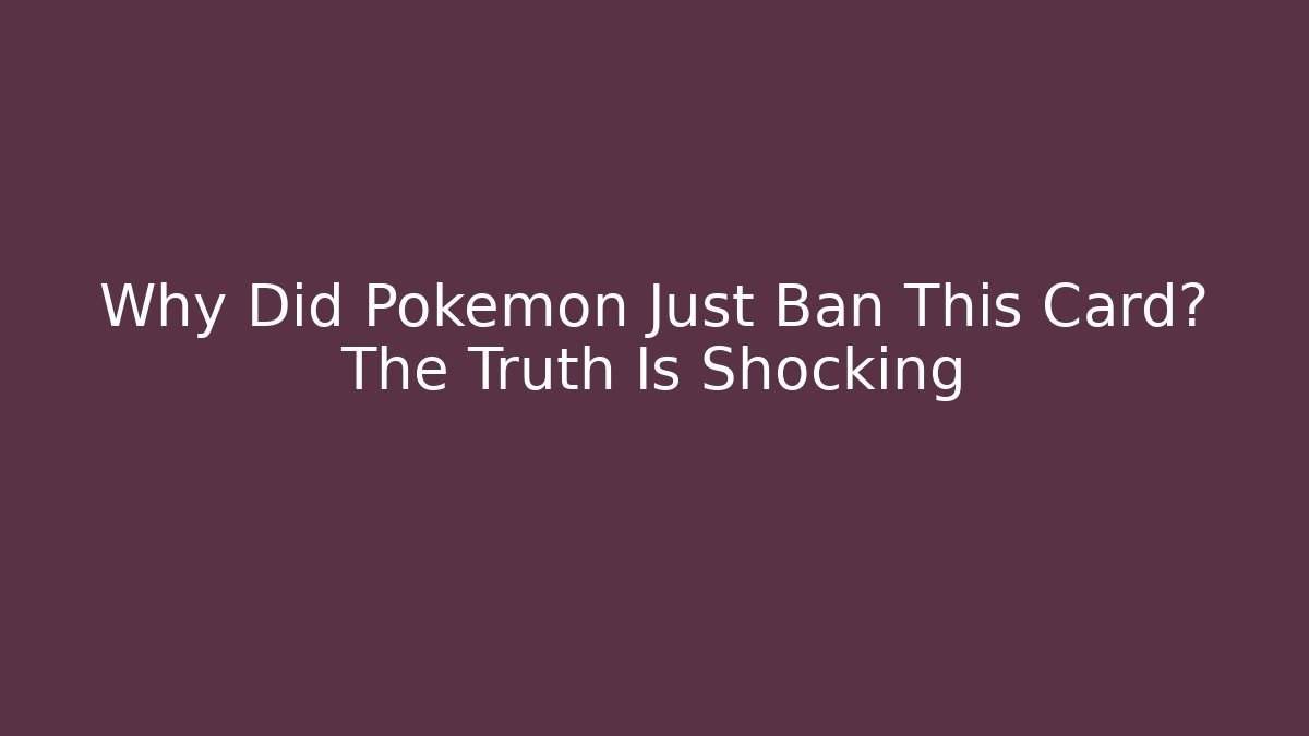 Why Did Pokémon Just Ban This Card? The Truth Is Shocking