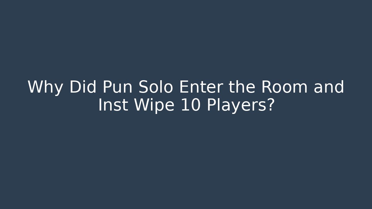 Why Did Pun Solo Enter the Room and Inst Wipe 10 Players?
