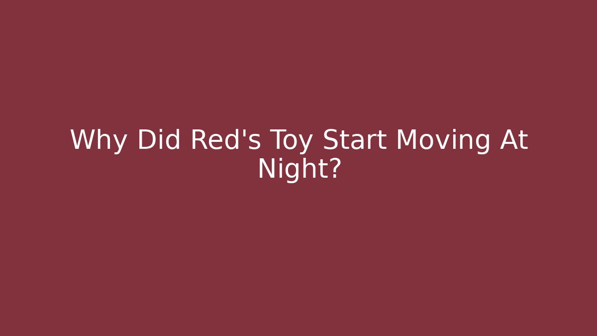 Why Did Red's Toy Start Moving At Night?