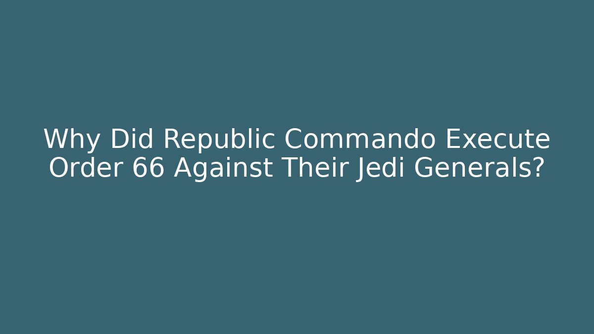 Why Did Republic Commando Execute Order 66 Against Their Jedi Generals? - Critter Realm