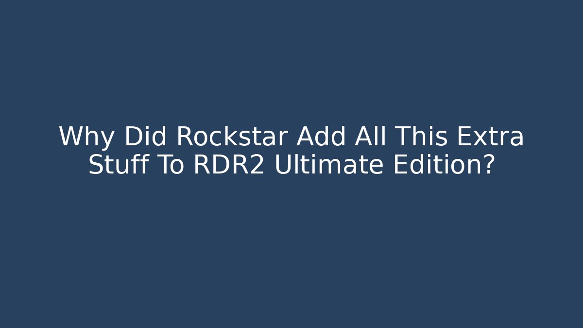 Why Did Rockstar Add All This Extra Stuff To RDR2 Ultimate Edition? - Critter Realm