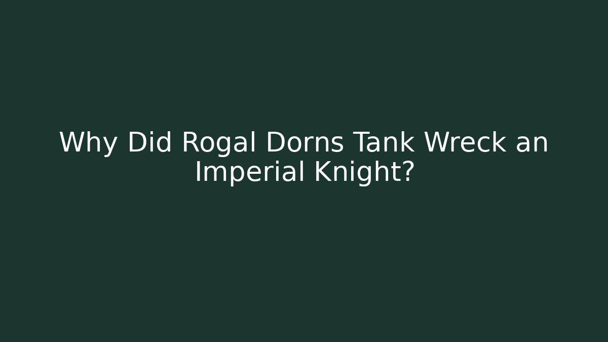 Why Did Rogal Dorns Tank Wreck an Imperial Knight?