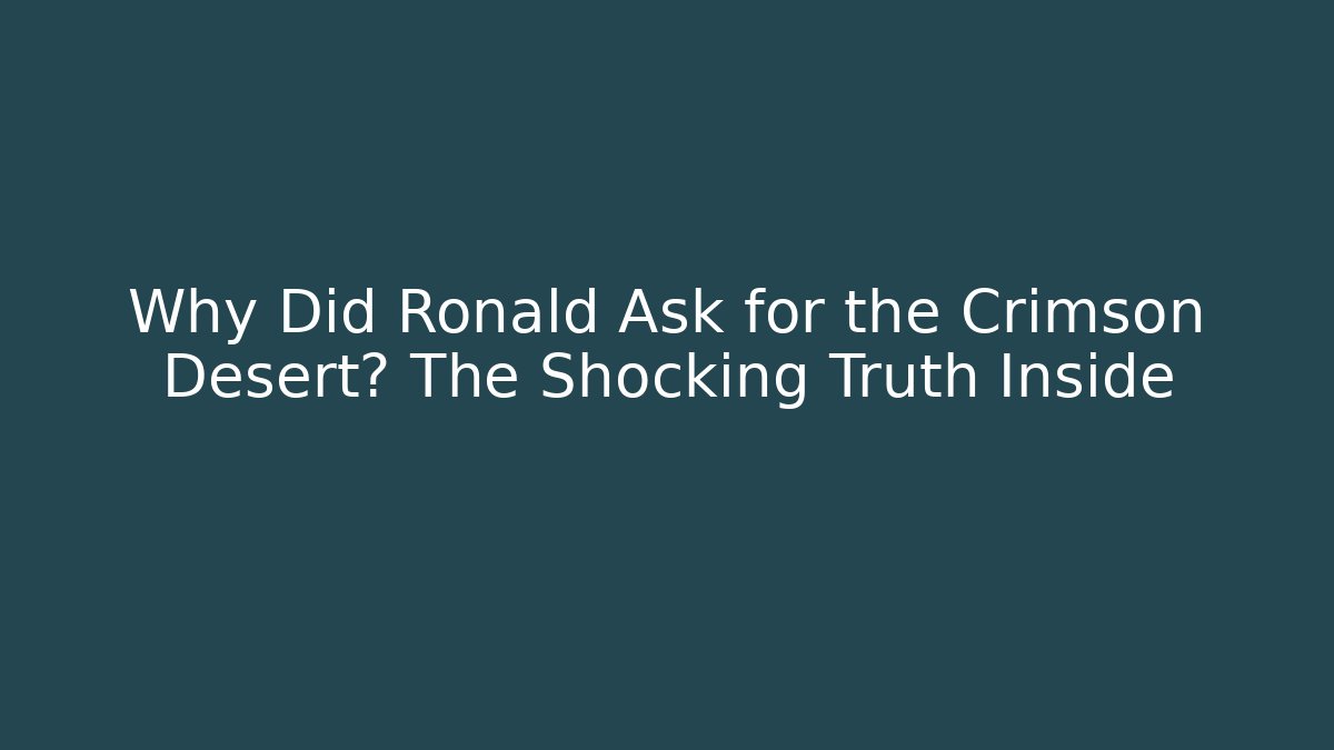 Why Did Ronald Ask for the Crimson Desert? The Shocking Truth Inside