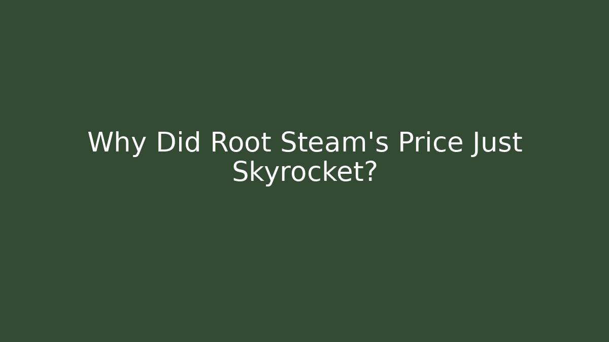 Why Did Root Steam’s Price Just Skyrocket?