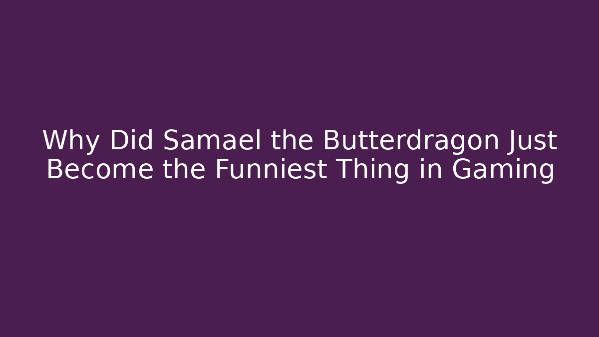 Why Did Samael the Butterdragon Just Become the Funniest Thing in Gaming