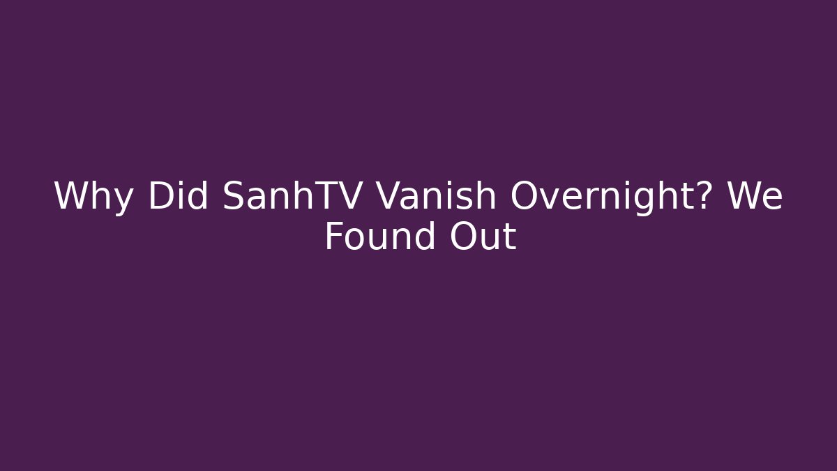 Why Did SanhTV Vanish Overnight? We Found Out