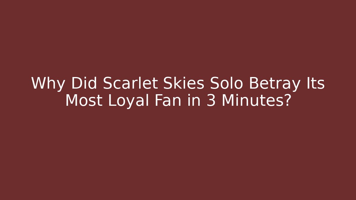 Why Did Scarlet Skies Solo Betray Its Most Loyal Fan in 3 Minutes?