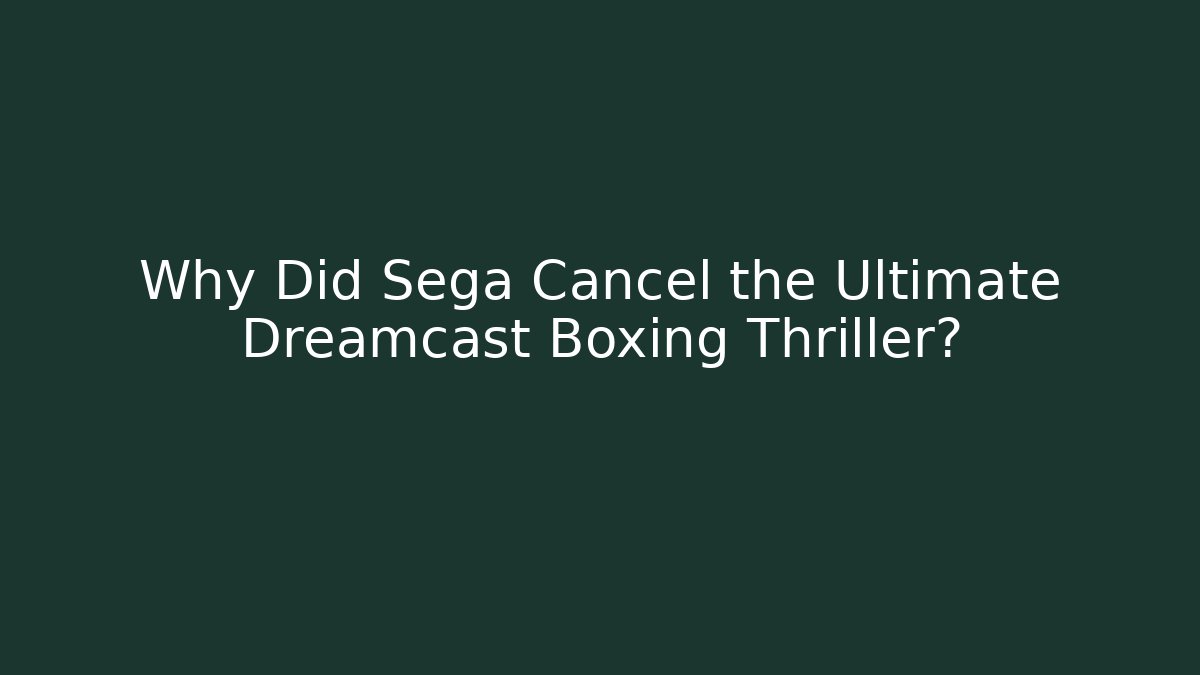 Why Did Sega Cancel the Ultimate Dreamcast Boxing Thriller?