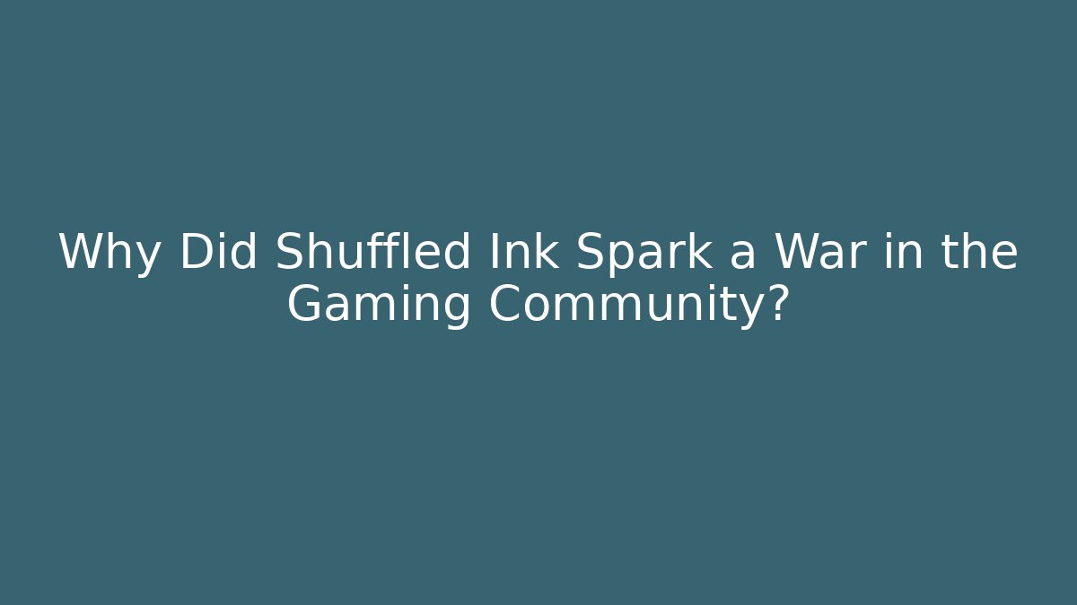 Why Did Shuffled Ink Spark a War in the Gaming Community?