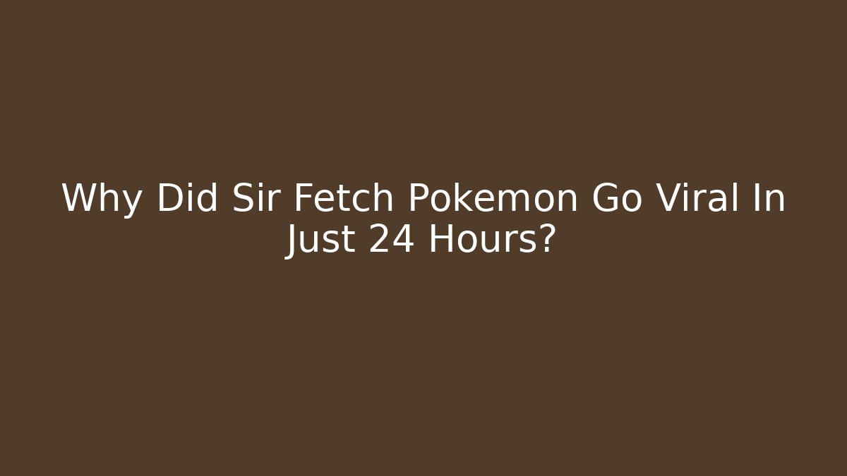 Why Did Sir Fetch Pokémon Go Viral In Just 24 Hours?