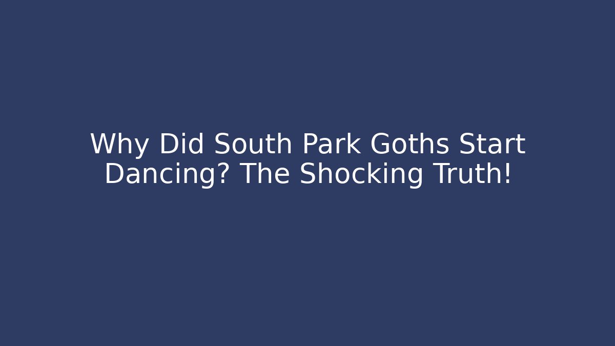 Why Did South Park Goths Start Dancing? The Shocking Truth!