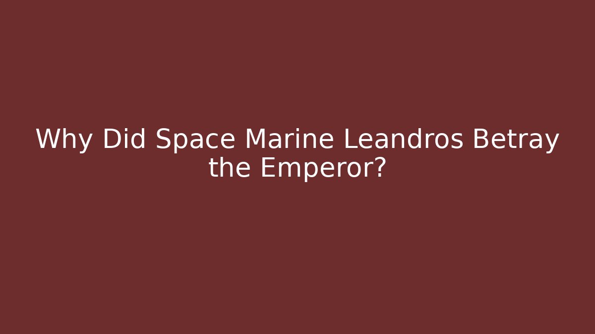 Why Did Space Marine Leandros Betray the Emperor?