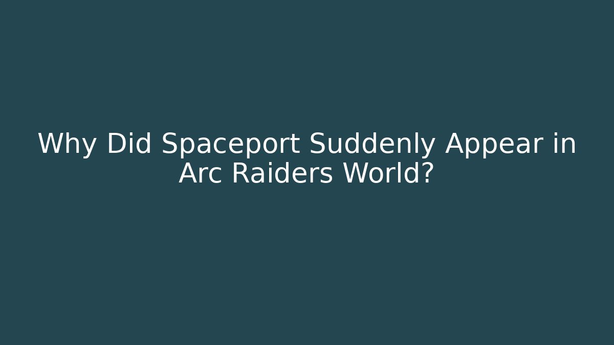 Why Did Spaceport Suddenly Appear in Arc Raiders World?