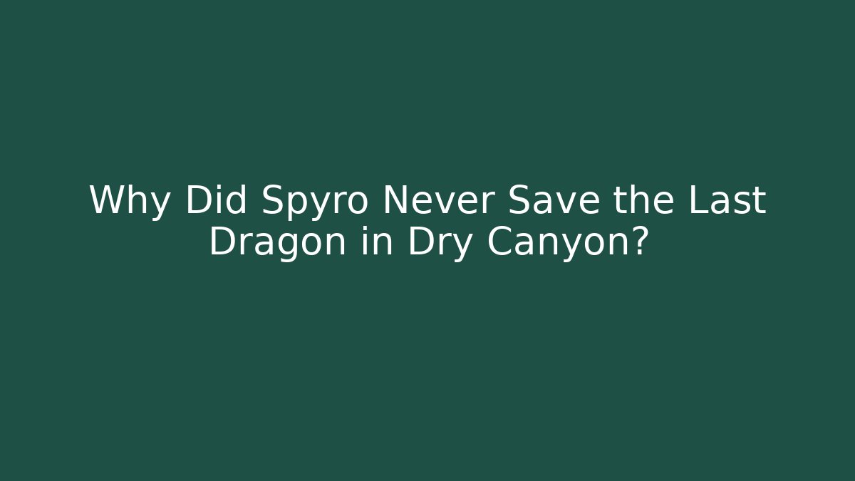 Why Did Spyro Never Save the Last Dragon in Dry Canyon? - Critter Realm