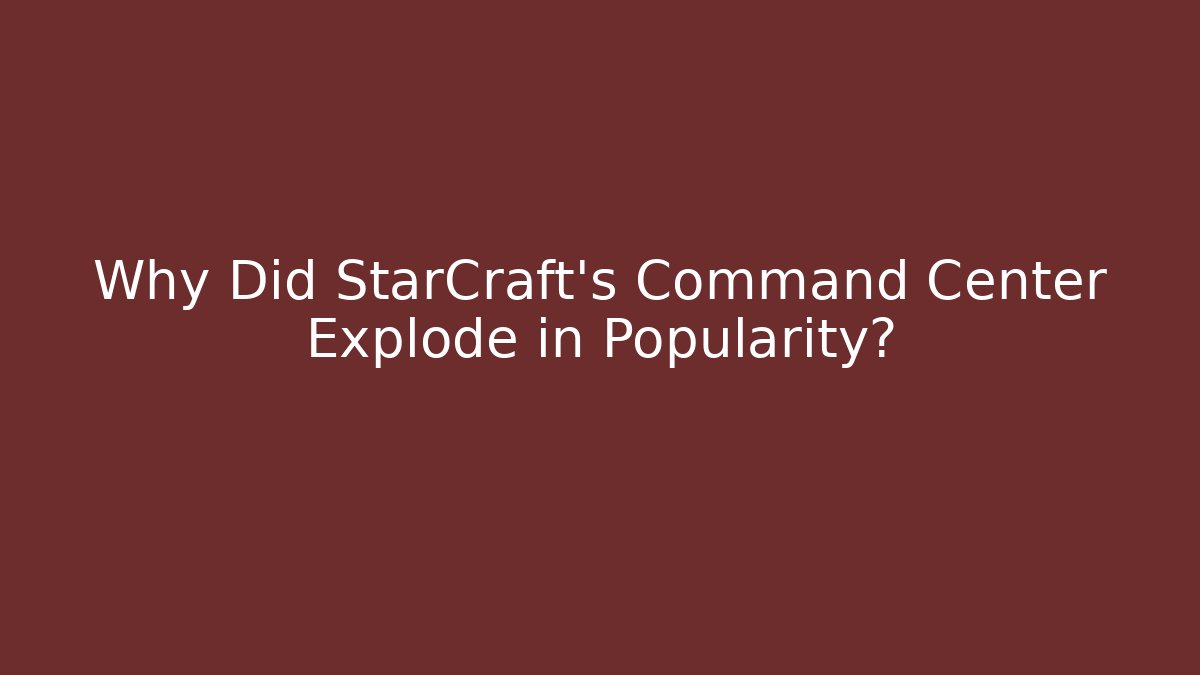 Why Did StarCraft's Command Center Explode in Popularity?