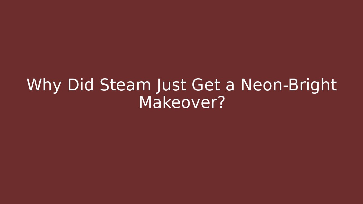 Why Did Steam Just Get a Neon-Bright Makeover?