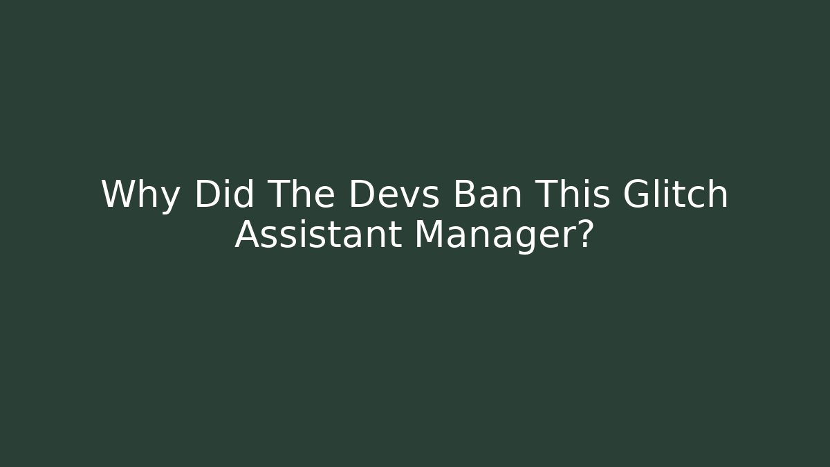 Why Did The Devs Ban This Glitch Assistant Manager?