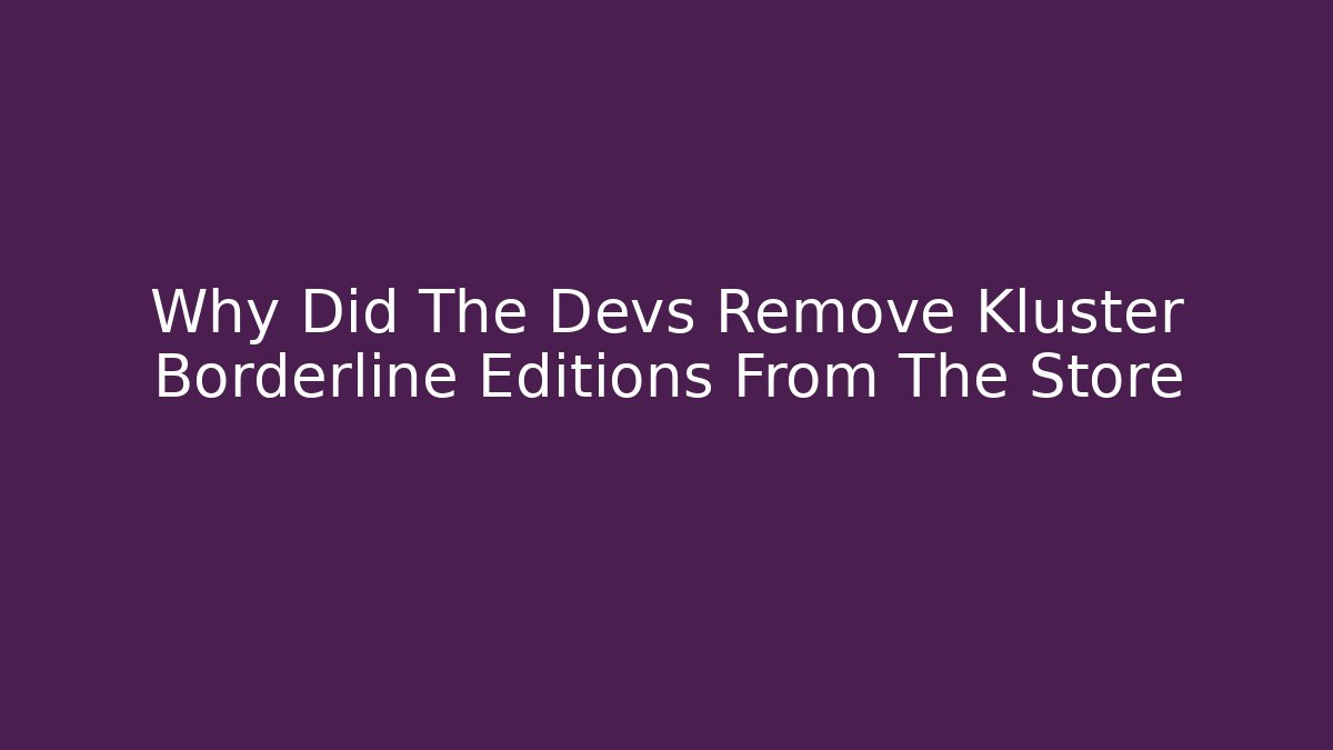 Why Did The Devs Remove Kluster Borderline Editions From The Store