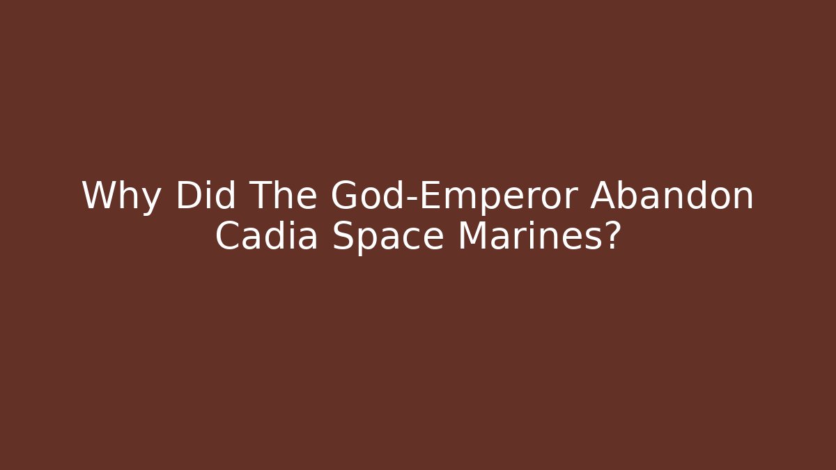 Why Did The God-Emperor Abandon Cadia Space Marines?