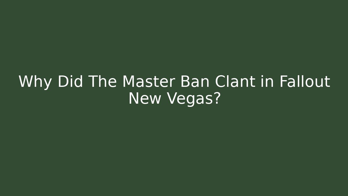 Why Did The Master Ban Clant in Fallout New Vegas?