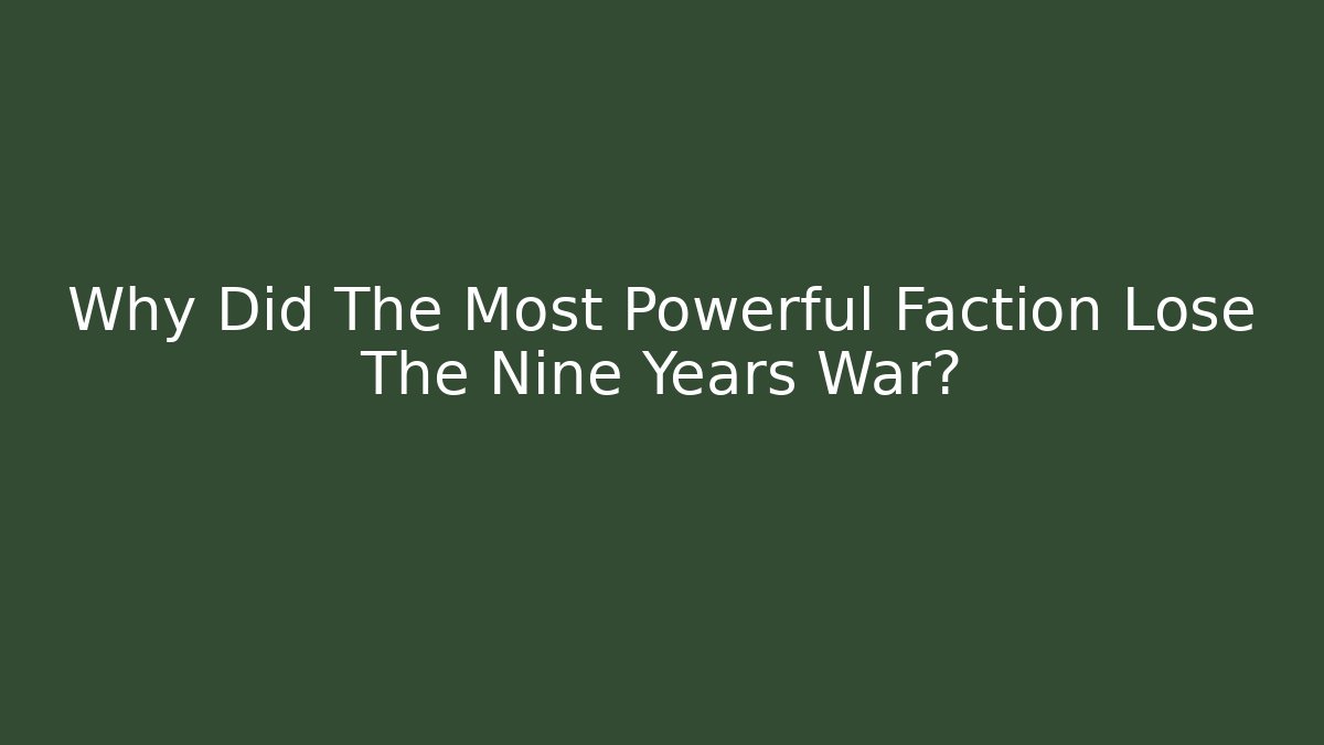 Why Did The Most Powerful Faction Lose The Nine Years War?