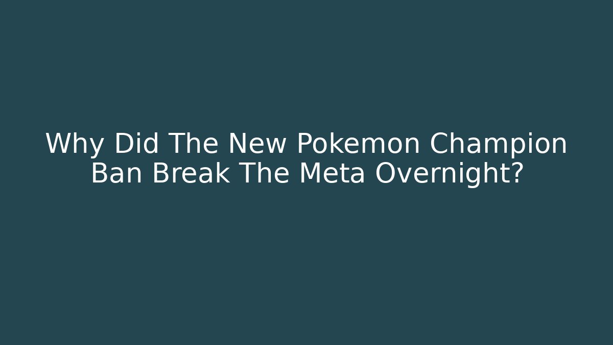 Why Did The New Pokemon Champion Ban Break The Meta Overnight?