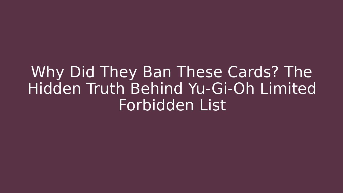 Why Did They Ban These Cards? The Hidden Truth Behind Yu-Gi-Oh Limited Forbidden List