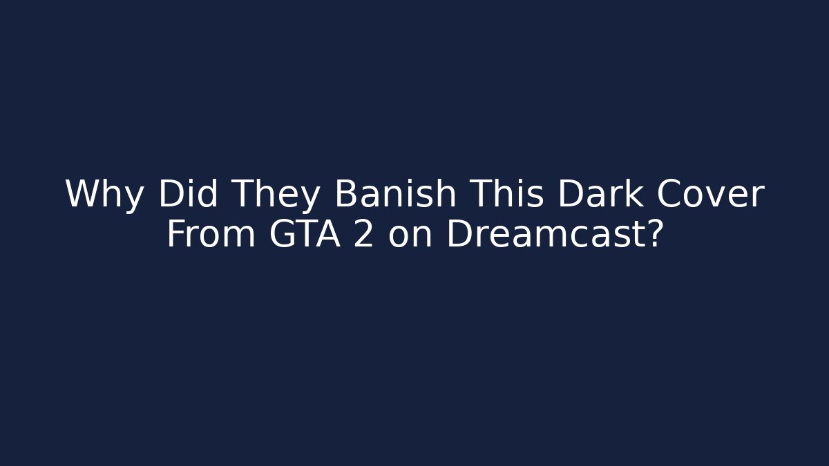 Why Did They Banish This Dark Cover From GTA 2 on Dreamcast?