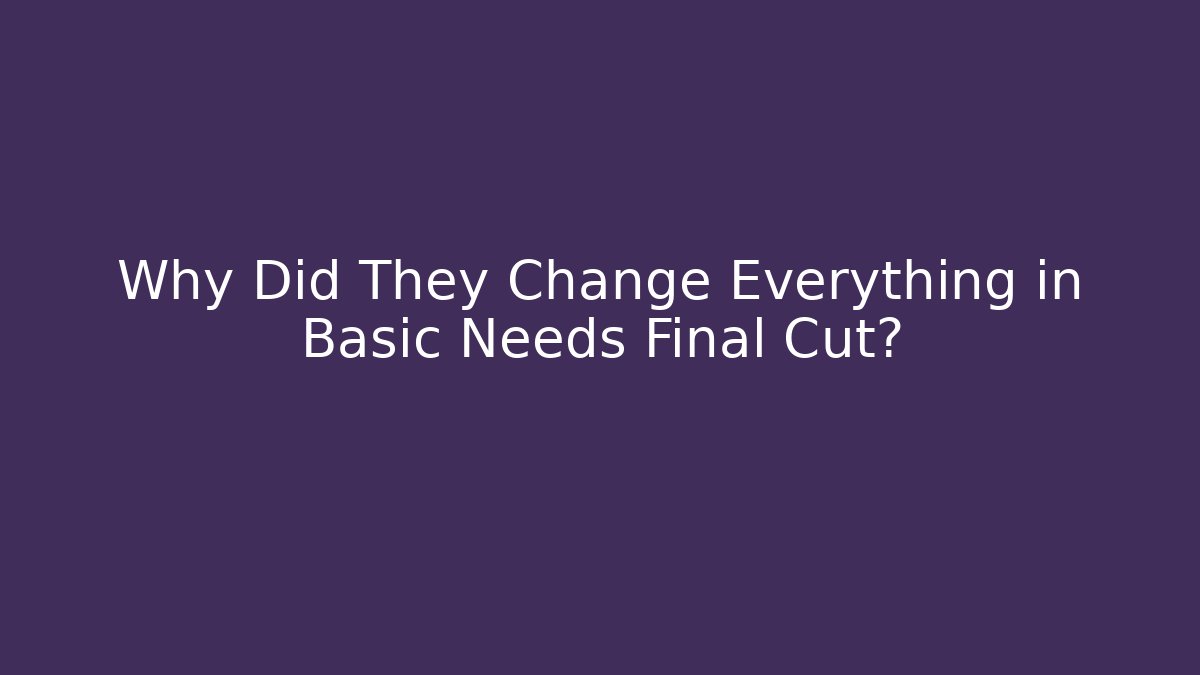 Why Did They Change Everything in Basic Needs Final Cut? - Critter Realm