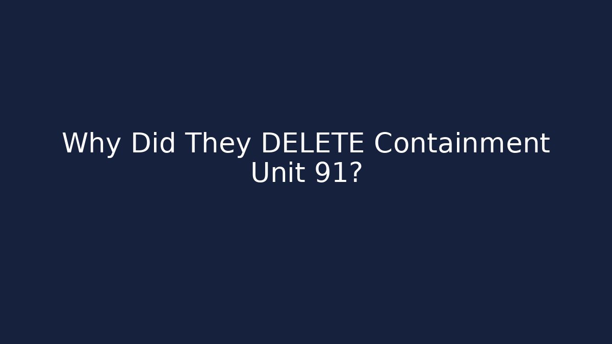 Why Did They DELETE Containment Unit 91?