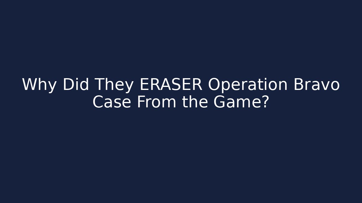 Why Did They ERASER Operation Bravo Case From the Game?