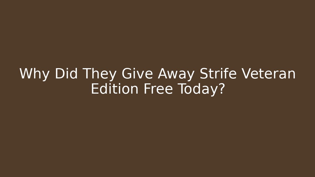Why Did They Give Away Strife Veteran Edition Free Today?