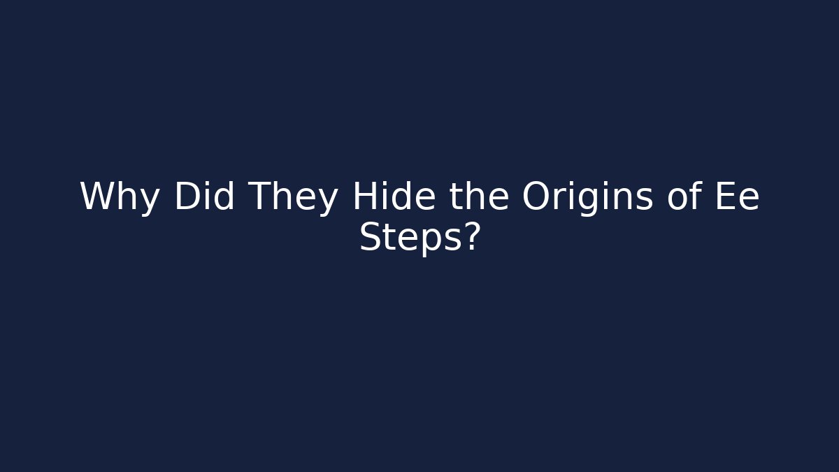 Why Did They Hide the Origins of Ee Steps?