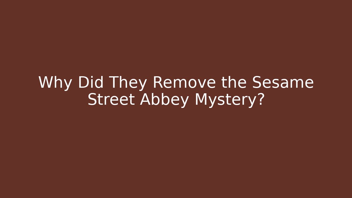 Why Did They Remove the Sesame Street Abbey Mystery?
