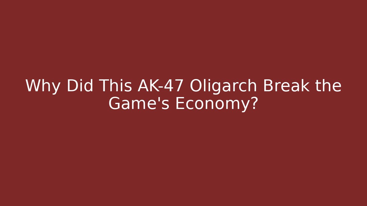 Why Did This AK-47 Oligarch Break the Game’s Economy?