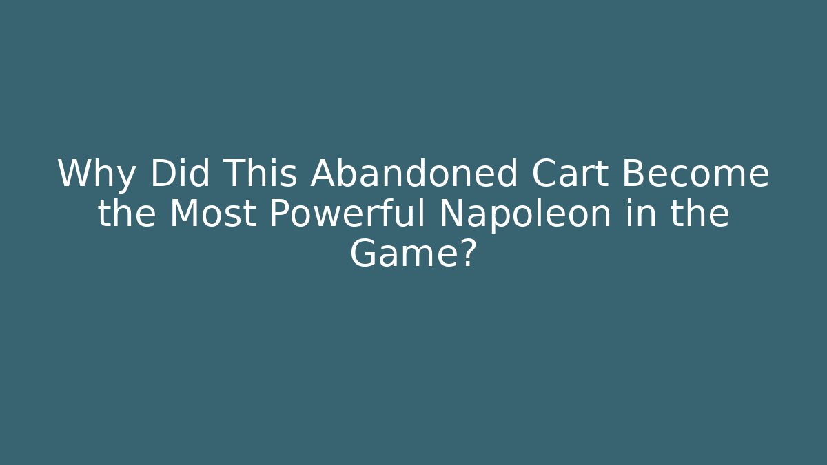 Why Did This Abandoned Cart Become the Most Powerful Napoleon in the Game?